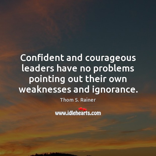 Confident and courageous leaders have no problems pointing out their own weaknesses Thom S. Rainer Picture Quote