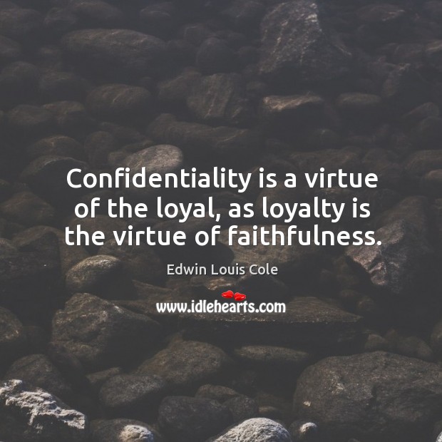 Confidentiality is a virtue of the loyal, as loyalty is the virtue of faithfulness. Image