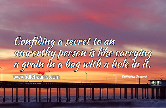 Confiding a secret to an unworthy person is like carrying a grain in a bag with a hole in it. Ethiopian Proverbs Image