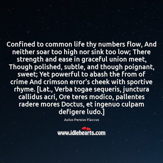 Confined to common life thy numbers flow, And neither soar too high Aulus Persius Flaccus Picture Quote