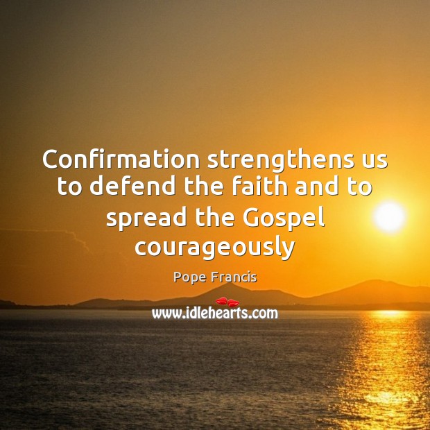 Confirmation strengthens us to defend the faith and to spread the Gospel courageously Pope Francis Picture Quote