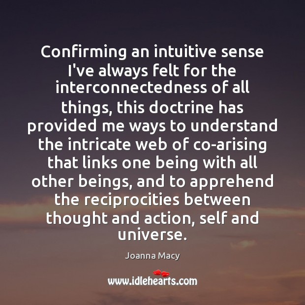 Confirming an intuitive sense I’ve always felt for the interconnectedness of all Joanna Macy Picture Quote