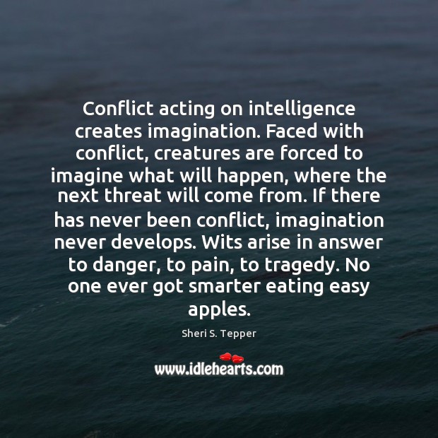 Conflict acting on intelligence creates imagination. Faced with conflict, creatures are forced Sheri S. Tepper Picture Quote