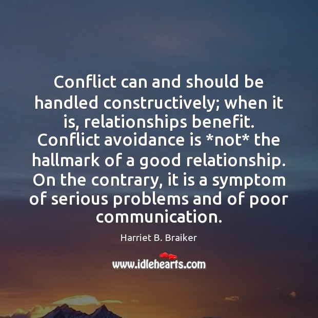 Conflict can and should be handled constructively; when it is, relationships benefit. Harriet B. Braiker Picture Quote