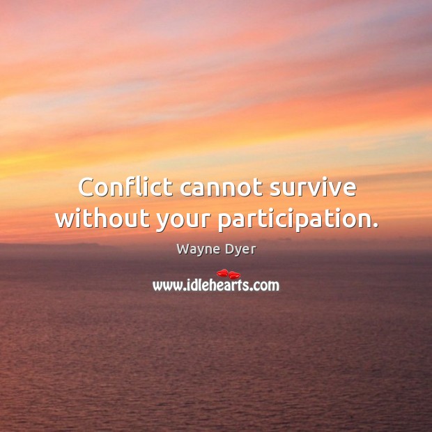 Conflict cannot survive without your participation. Wayne Dyer Picture Quote