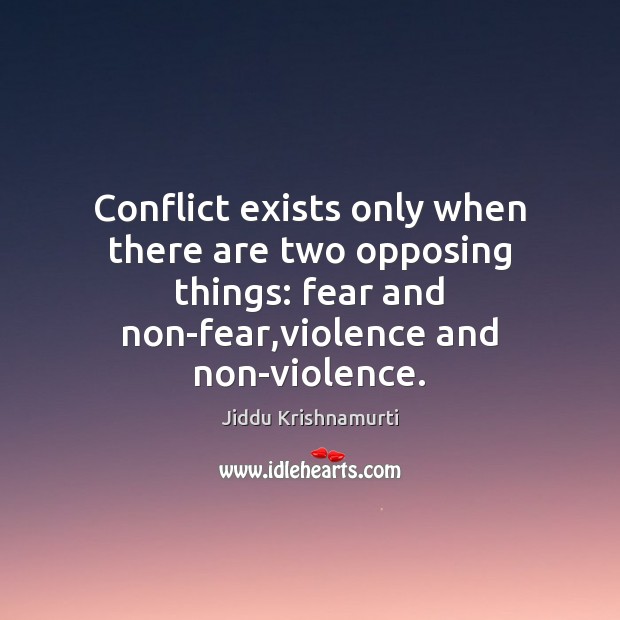 Conflict exists only when there are two opposing things: fear and non-fear, Jiddu Krishnamurti Picture Quote