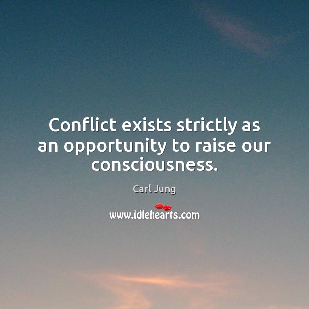 Conflict exists strictly as an opportunity to raise our consciousness. Carl Jung Picture Quote