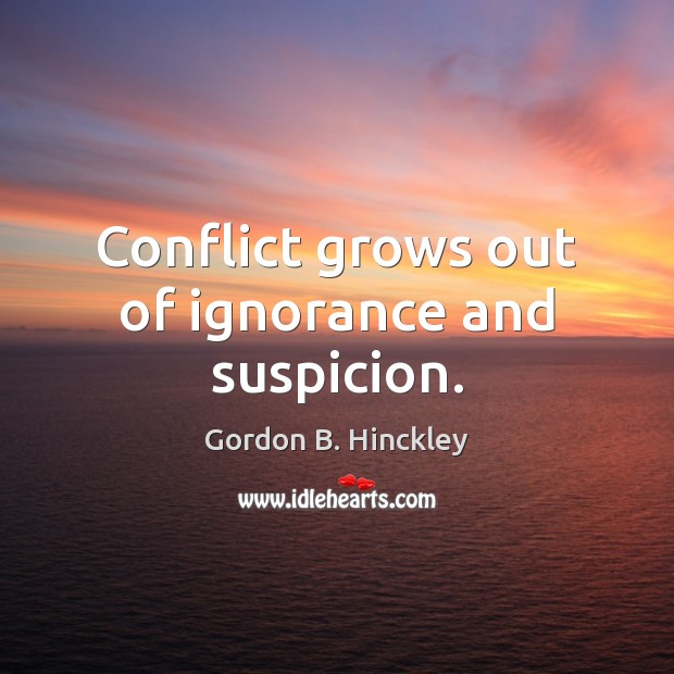 Conflict grows out of ignorance and suspicion. Gordon B. Hinckley Picture Quote