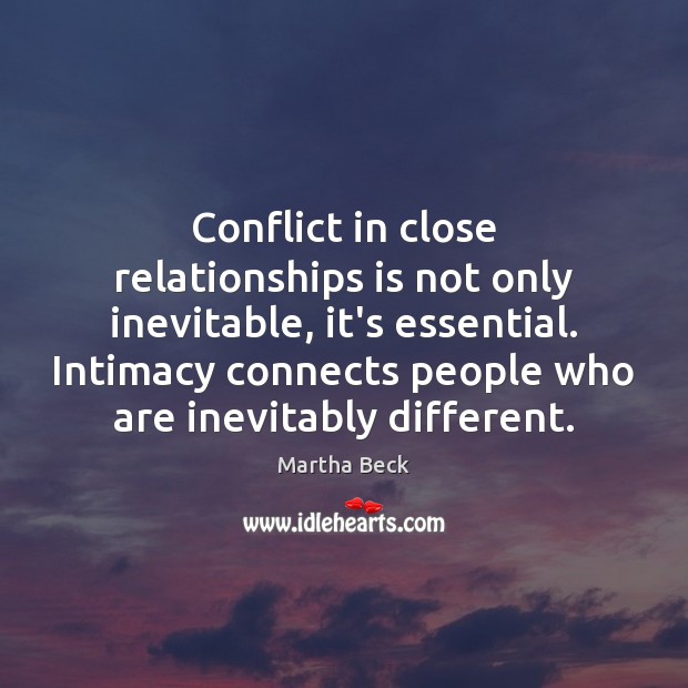 Conflict in close relationships is not only inevitable, it’s essential. Intimacy connects Martha Beck Picture Quote