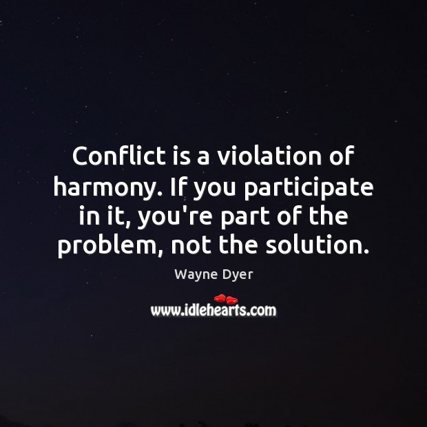 Conflict is a violation of harmony. If you participate in it, you’re Wayne Dyer Picture Quote