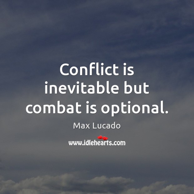 Conflict is inevitable but combat is optional. Max Lucado Picture Quote