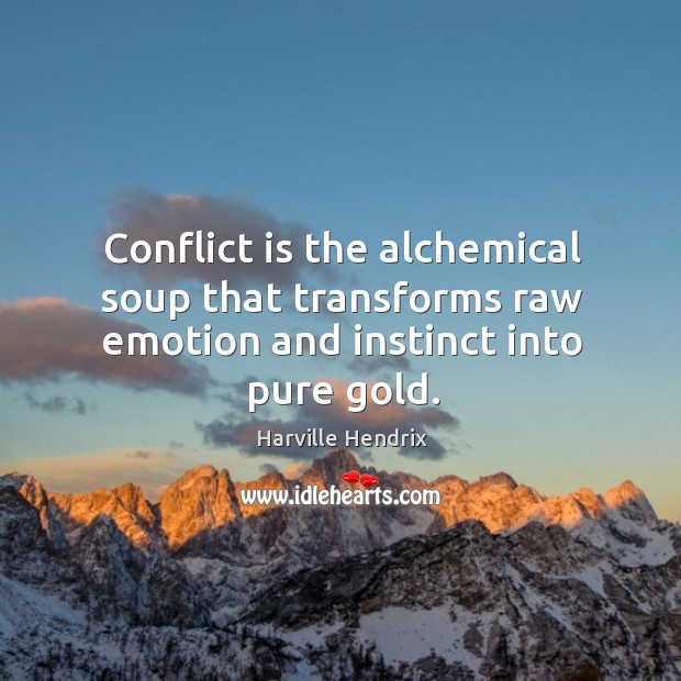 Conflict is the alchemical soup that transforms raw emotion and instinct into pure gold. Harville Hendrix Picture Quote