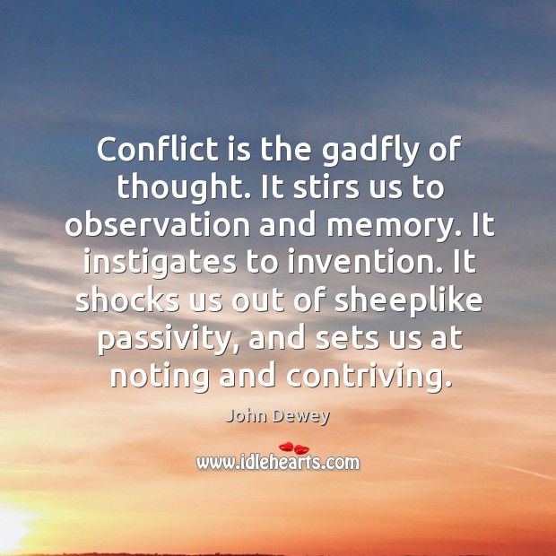 Conflict is the gadfly of thought. It stirs us to observation and memory. It instigates to invention. John Dewey Picture Quote