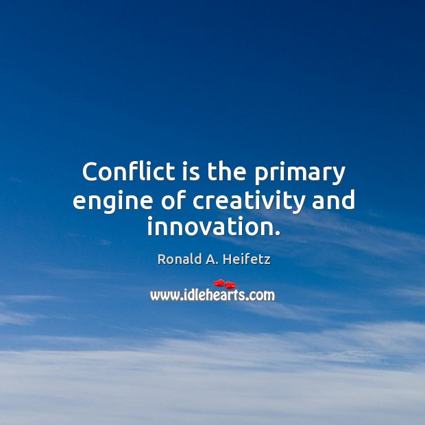 Conflict is the primary engine of creativity and innovation. Ronald A. Heifetz Picture Quote