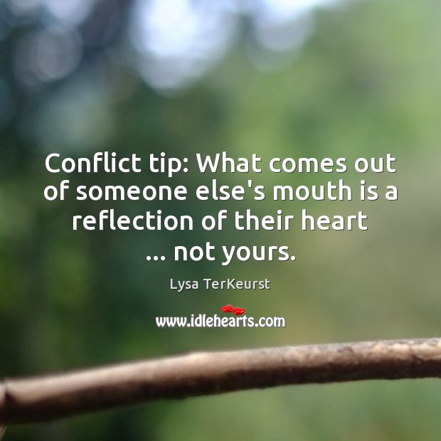 Conflict tip: What comes out of someone else’s mouth is a reflection Lysa TerKeurst Picture Quote