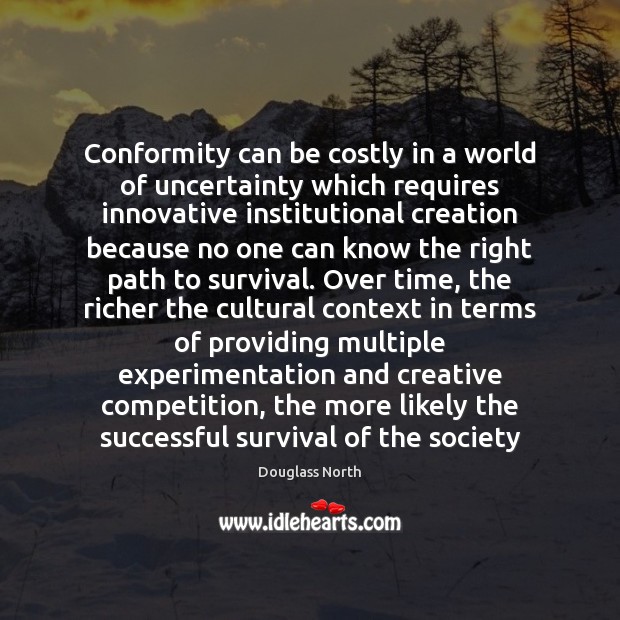 Conformity can be costly in a world of uncertainty which requires innovative Douglass North Picture Quote