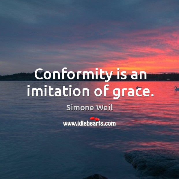 Conformity is an imitation of grace. Image