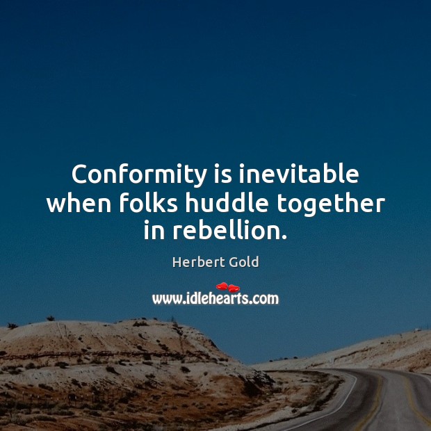 Conformity is inevitable when folks huddle together in rebellion. Herbert Gold Picture Quote