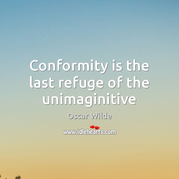 Conformity is the last refuge of the unimaginitive Image