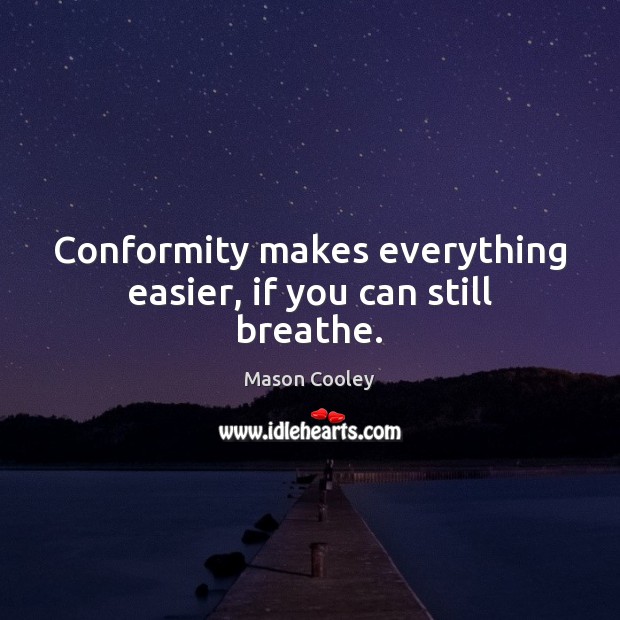 Conformity makes everything easier, if you can still breathe. Mason Cooley Picture Quote
