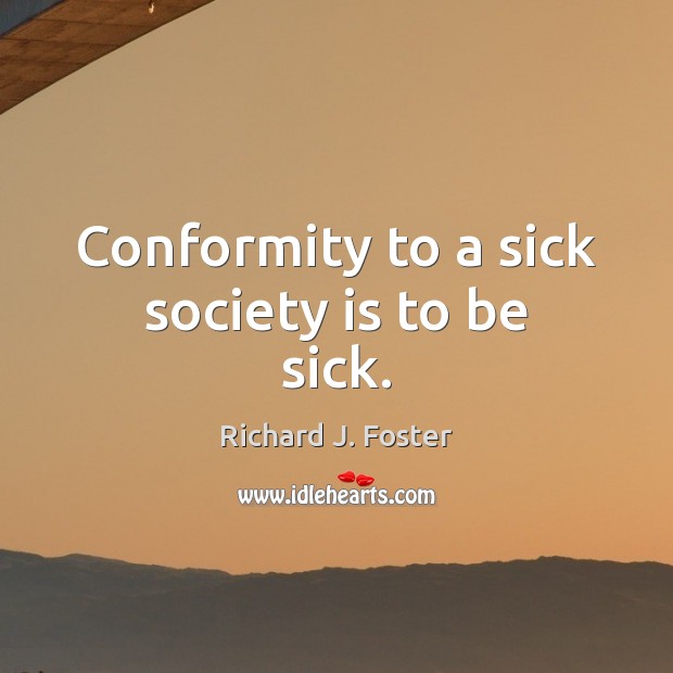 Conformity to a sick society is to be sick. Richard J. Foster Picture Quote