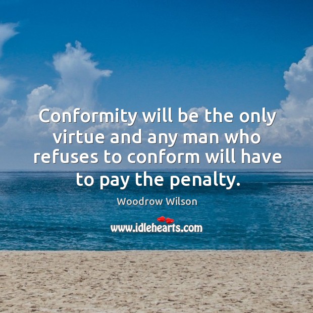 Conformity will be the only virtue and any man who refuses to Woodrow Wilson Picture Quote