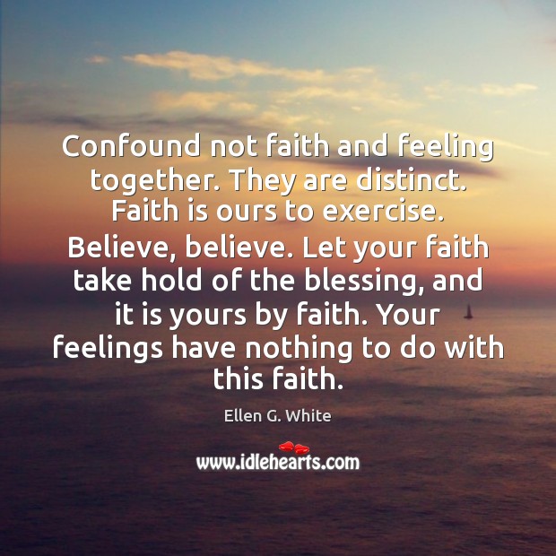 Confound not faith and feeling together. They are distinct. Faith is ours Ellen G. White Picture Quote