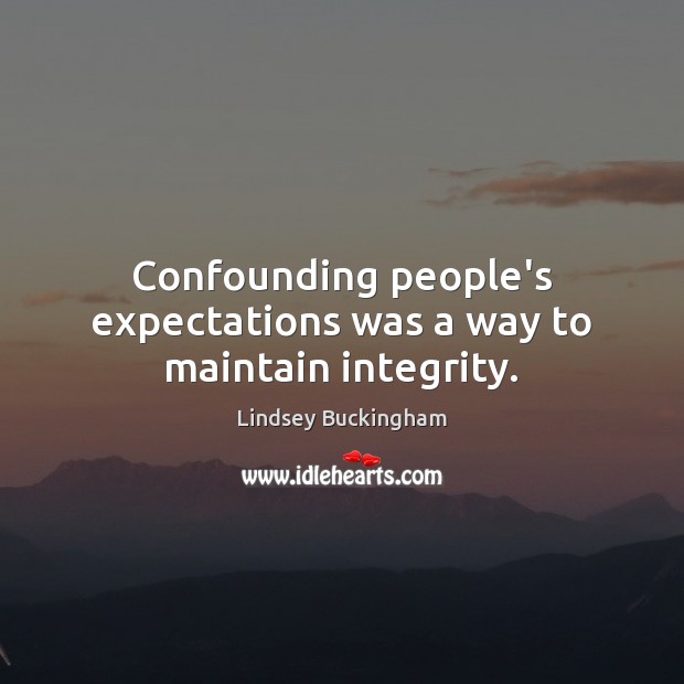 Confounding people’s expectations was a way to maintain integrity. Lindsey Buckingham Picture Quote