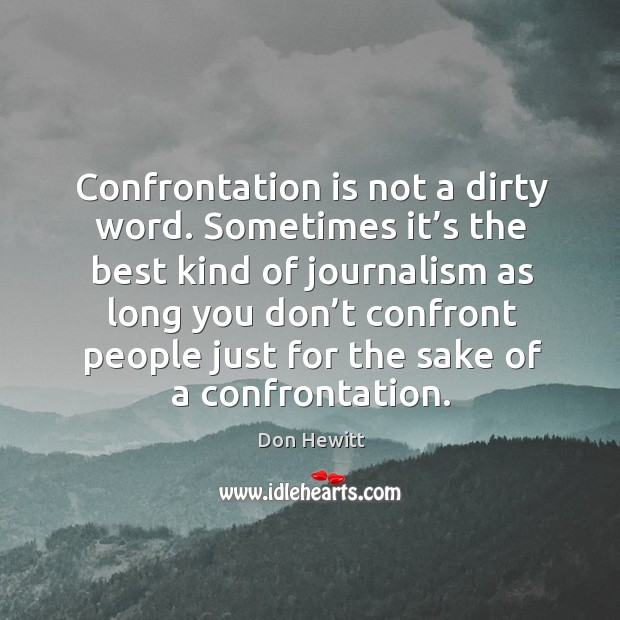 Confrontation is not a dirty word. Sometimes it’s the best kind of journalism Don Hewitt Picture Quote