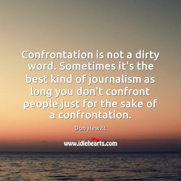 Confrontation is not a dirty word. Sometimes it’s the best kind of Don Hewitt Picture Quote