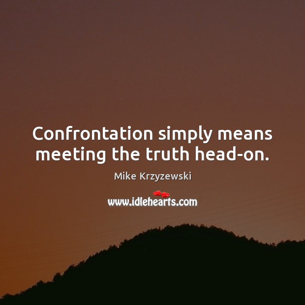 Confrontation simply means meeting the truth head-on. Mike Krzyzewski Picture Quote