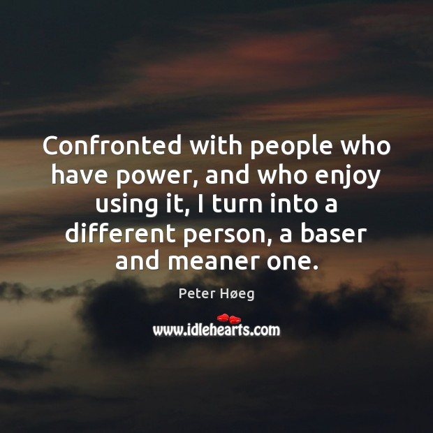 Confronted with people who have power, and who enjoy using it, I Peter Høeg Picture Quote