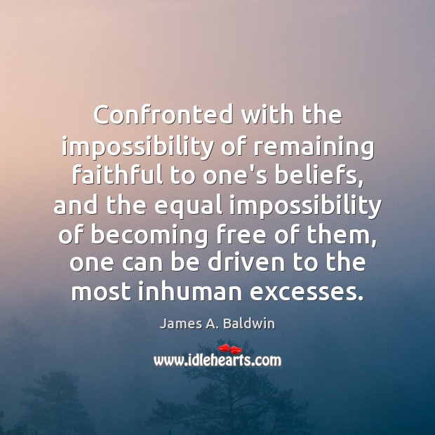Confronted with the impossibility of remaining faithful to one’s beliefs, and the James A. Baldwin Picture Quote