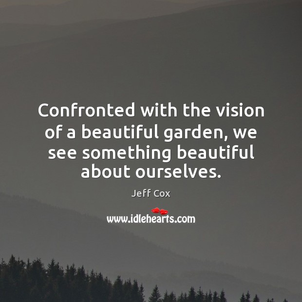 Confronted with the vision of a beautiful garden, we see something beautiful Jeff Cox Picture Quote