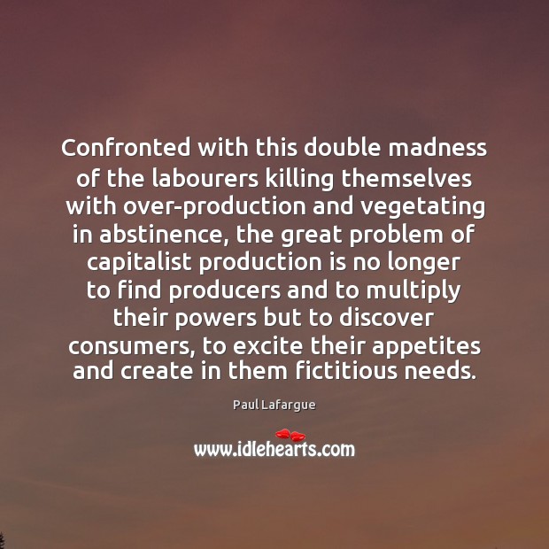 Confronted with this double madness of the labourers killing themselves with over-production Paul Lafargue Picture Quote