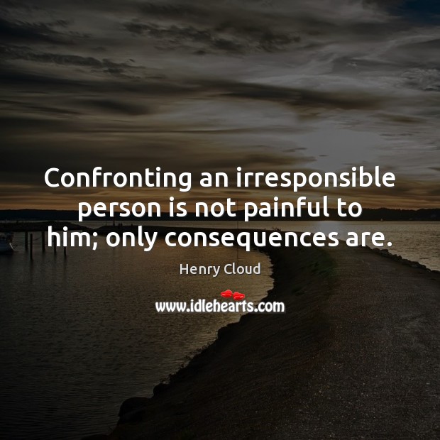 Confronting an irresponsible person is not painful to him; only consequences are. Henry Cloud Picture Quote