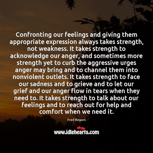 Confronting our feelings and giving them appropriate expression always takes strength, not Fred Rogers Picture Quote