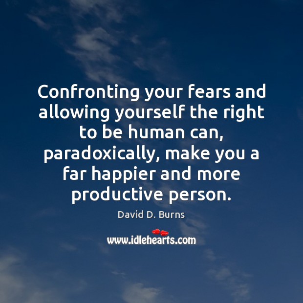 Confronting your fears and allowing yourself the right to be human can, David D. Burns Picture Quote