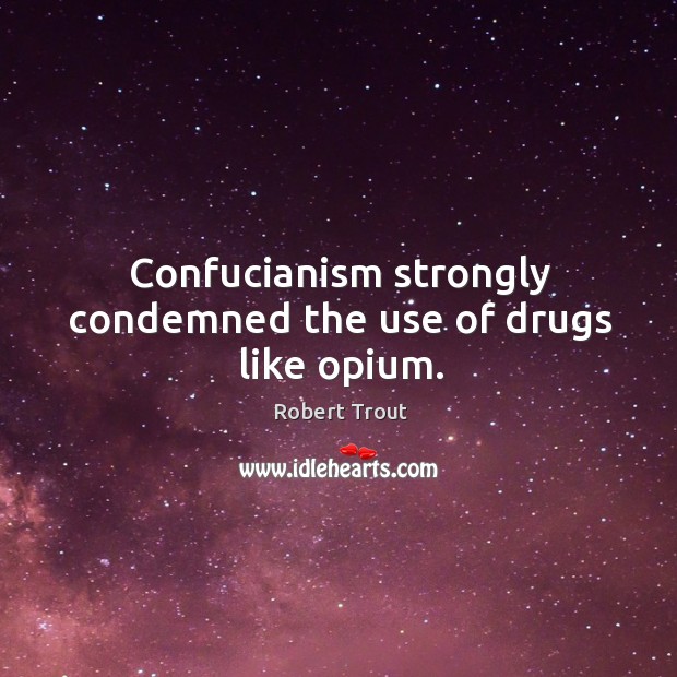 Confucianism strongly condemned the use of drugs like opium. Robert Trout Picture Quote