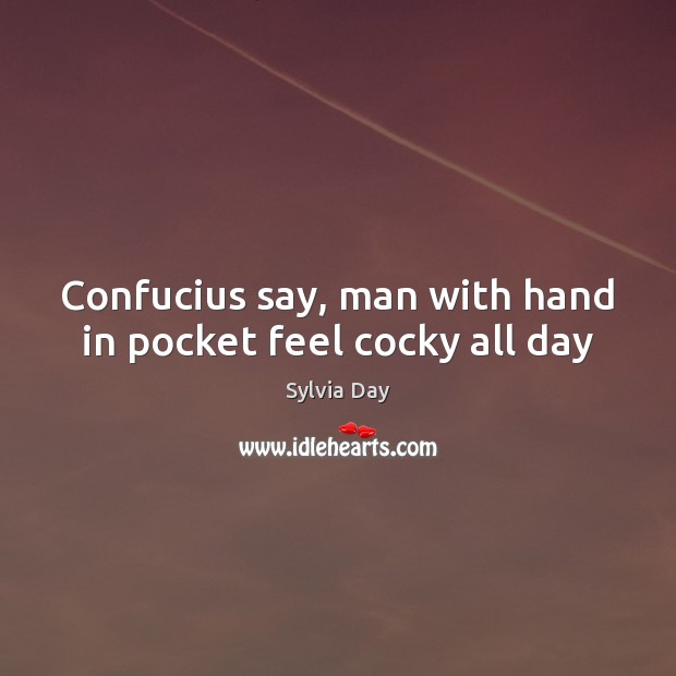 Confucius say, man with hand in pocket feel cocky all day Sylvia Day Picture Quote