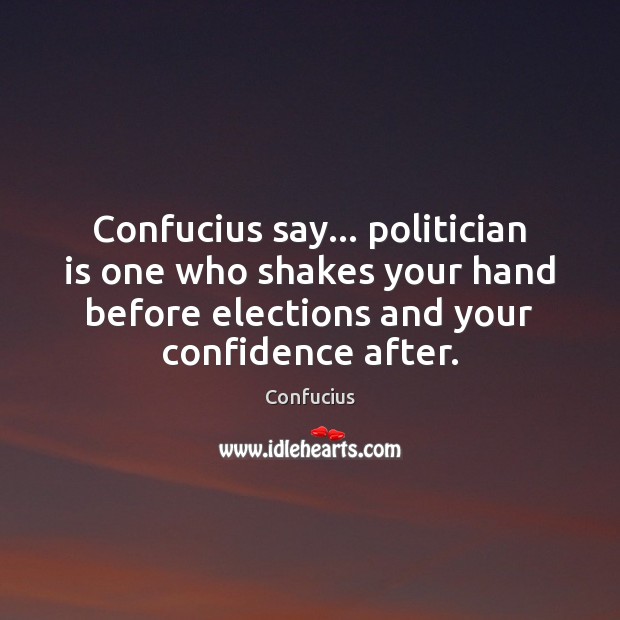 Confucius say… politician is one who shakes your hand before elections and Image