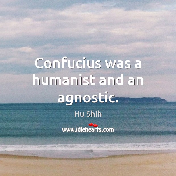 Confucius was a humanist and an agnostic. Hu Shih Picture Quote