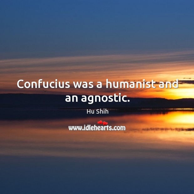 Confucius was a humanist and an agnostic. Hu Shih Picture Quote