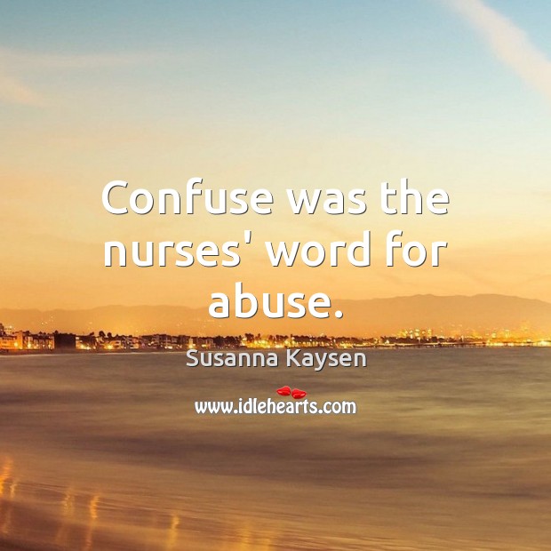 Confuse was the nurses’ word for abuse. Susanna Kaysen Picture Quote