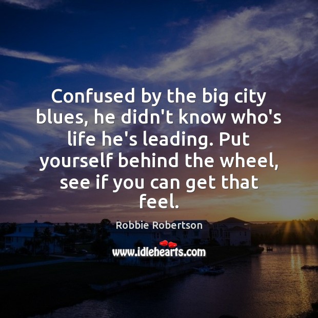 Confused by the big city blues, he didn’t know who’s life he’s Robbie Robertson Picture Quote