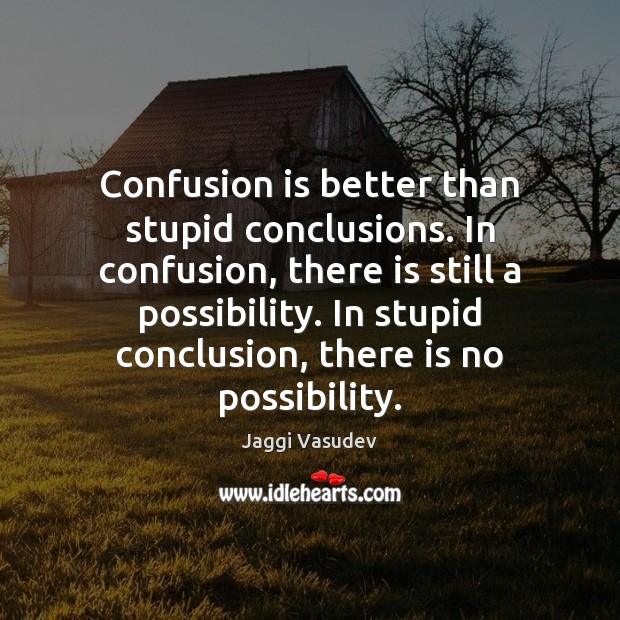 Confusion is better than stupid conclusions. In confusion, there is still a Jaggi Vasudev Picture Quote