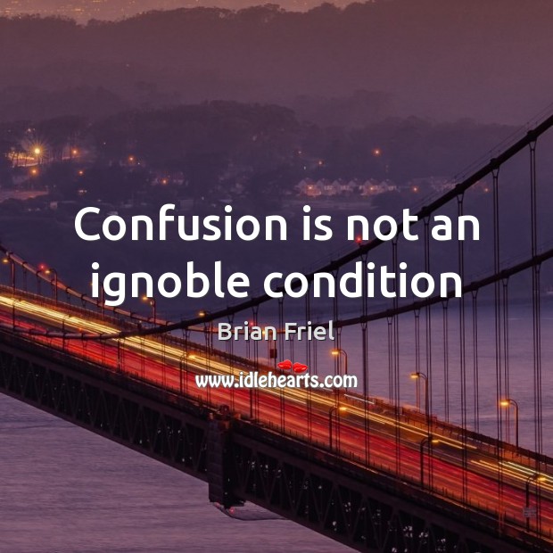 Confusion is not an ignoble condition Brian Friel Picture Quote