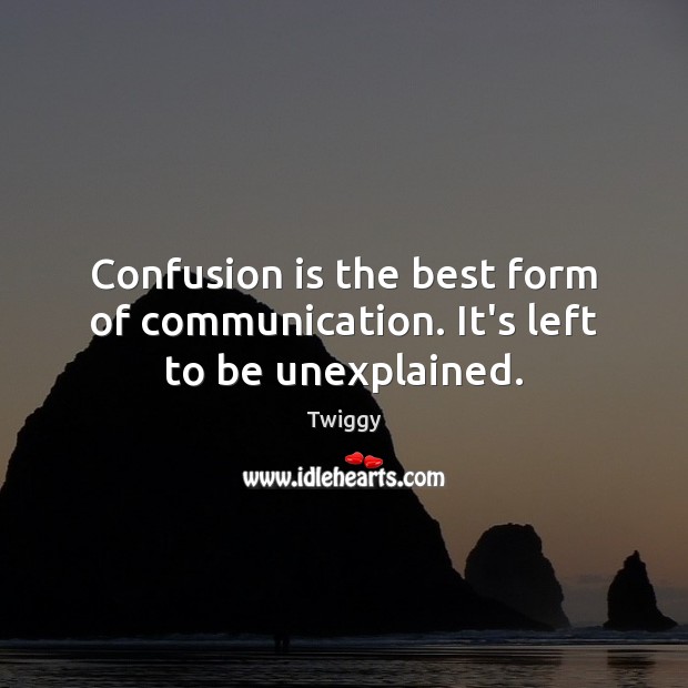 Confusion is the best form of communication. It’s left to be unexplained. Twiggy Picture Quote
