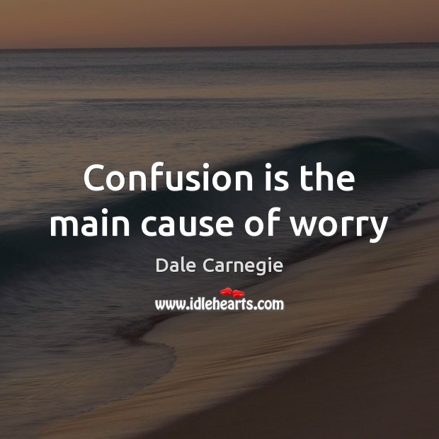 Confusion is the main cause of worry Dale Carnegie Picture Quote