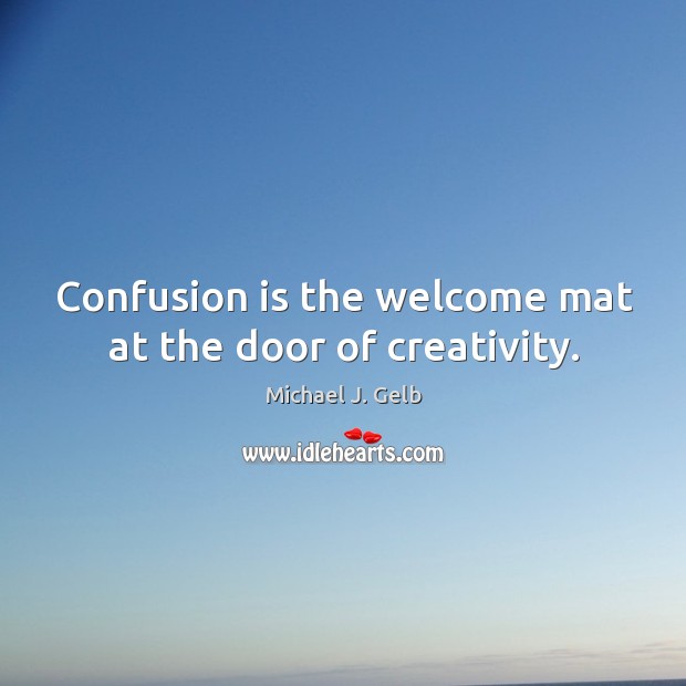 Confusion is the welcome mat at the door of creativity. Michael J. Gelb Picture Quote